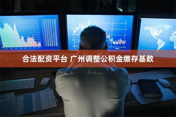 合法配资平台 广州调整公积金缴存基数