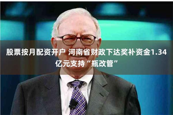 股票按月配资开户 河南省财政下达奖补资金1.34亿元支持“瓶改管”