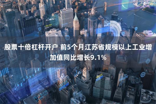 股票十倍杠杆开户 前5个月江苏省规模以上工业增加值同比增长9.1%