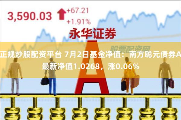 正规炒股配资平台 7月2日基金净值：南方聪元债券A最新净值1.0268，涨0.06%