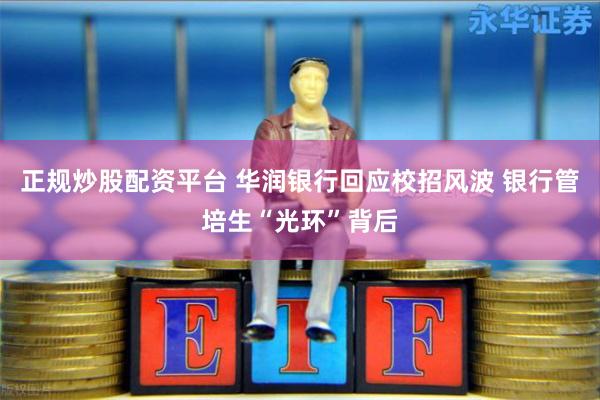 正规炒股配资平台 华润银行回应校招风波 银行管培生“光环”背后