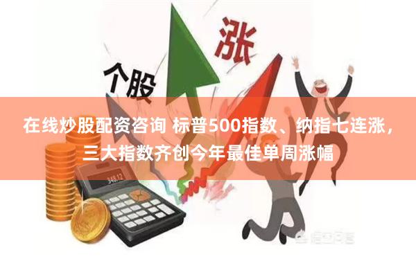在线炒股配资咨询 标普500指数、纳指七连涨，三大指数齐创今年最佳单周涨幅