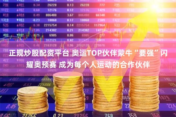 正规炒股配资平台 奥运TOP伙伴蒙牛“要强”闪耀奥预赛 成为每个人运动的合作伙伴