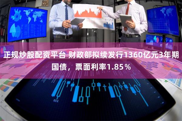 正规炒股配资平台 财政部拟续发行1360亿元3年期国债，票面利率1.85％