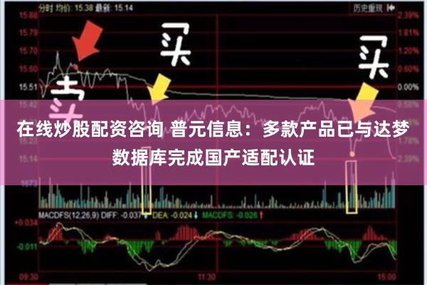 在线炒股配资咨询 普元信息：多款产品已与达梦数据库完成国产适配认证