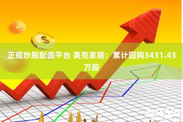 正规炒股配资平台 美克家居：累计回购3431.43万股