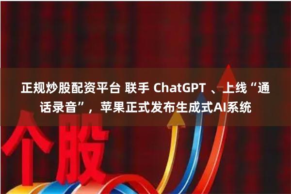 正规炒股配资平台 联手 ChatGPT 、上线“通话录音”，苹果正式发布生成式AI系统