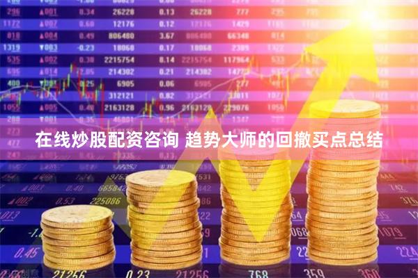 在线炒股配资咨询 趋势大师的回撤买点总结