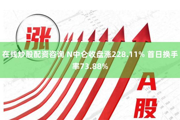 在线炒股配资咨询 N中仑收盘涨228.11% 首日换手率73.88%