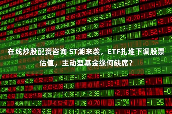在线炒股配资咨询 ST潮来袭，ETF扎堆下调股票估值，主动型基金缘何缺席？