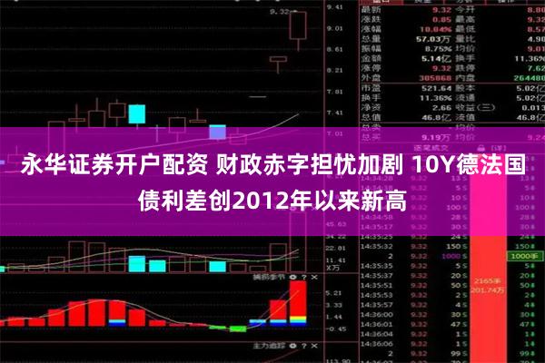 永华证券开户配资 财政赤字担忧加剧 10Y德法国债利差创2012年以来新高