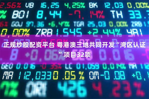 正规炒股配资平台 粤港澳三地共同开发“湾区认证”项目32项