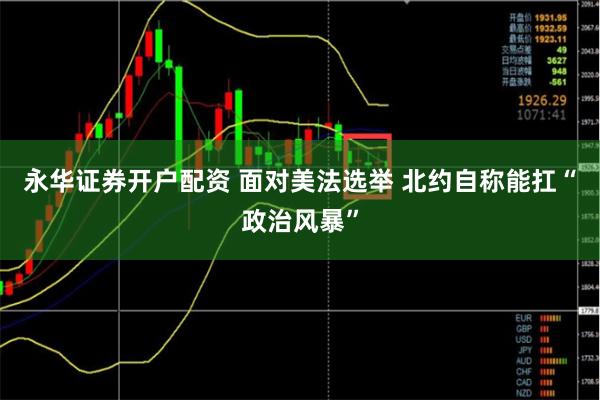 永华证券开户配资 面对美法选举 北约自称能扛“政治风暴”