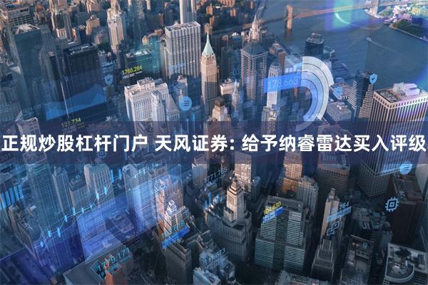 正规炒股杠杆门户 天风证券: 给予纳睿雷达买入评级