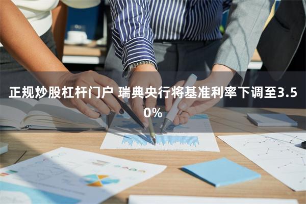 正规炒股杠杆门户 瑞典央行将基准利率下调至3.50%