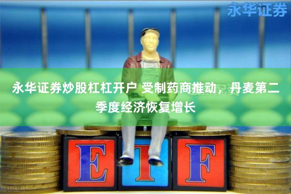 永华证券炒股杠杠开户 受制药商推动，丹麦第二季度经济恢复增长