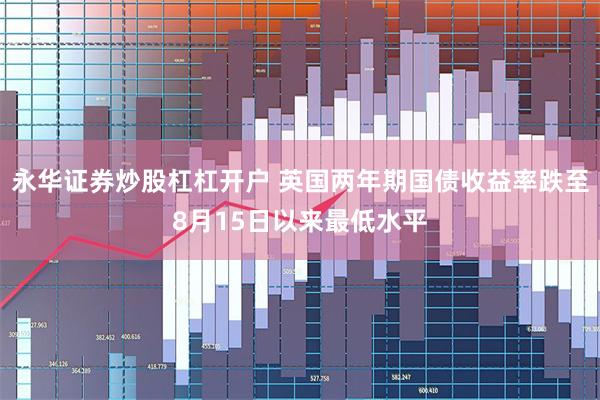 永华证券炒股杠杠开户 英国两年期国债收益率跌至8月15日以来最低水平