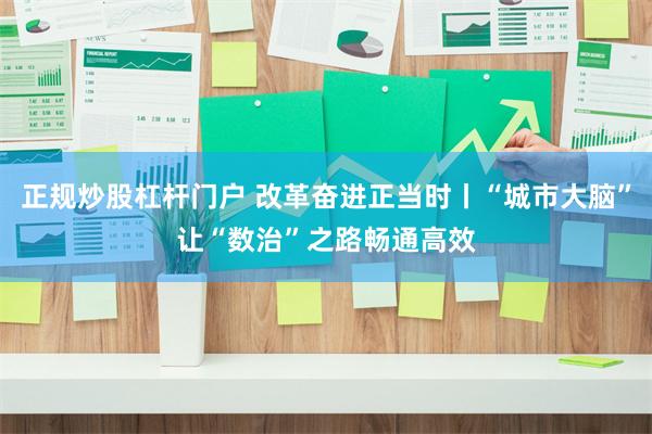 正规炒股杠杆门户 改革奋进正当时丨“城市大脑”让“数治”之路畅通高效