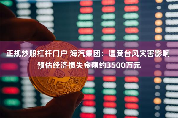 正规炒股杠杆门户 海汽集团：遭受台风灾害影响 预估经济损失金额约3500万元