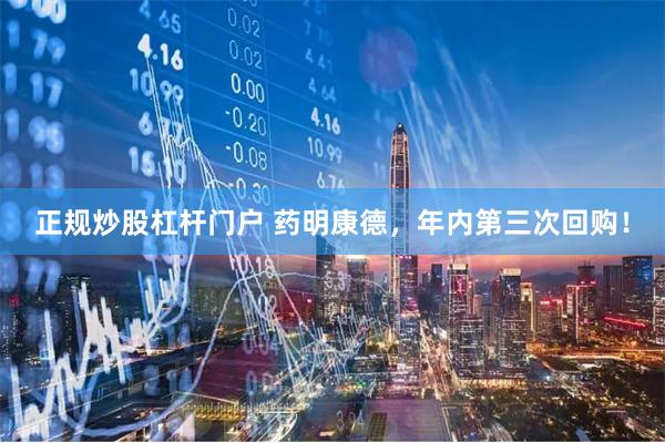正规炒股杠杆门户 药明康德，年内第三次回购！