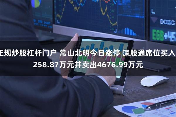 正规炒股杠杆门户 常山北明今日涨停 深股通席位买入9258.87万元并卖出4676.99万元