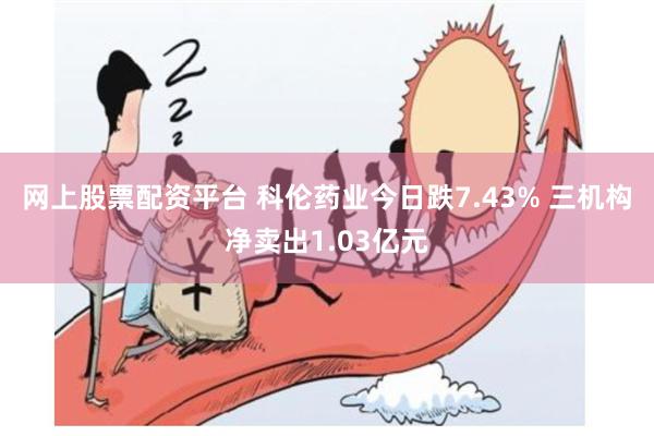 网上股票配资平台 科伦药业今日跌7.43% 三机构净卖出1.03亿元