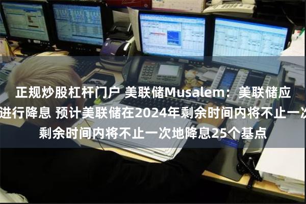 正规炒股杠杆门户 美联储Musalem：美联储应当“循序