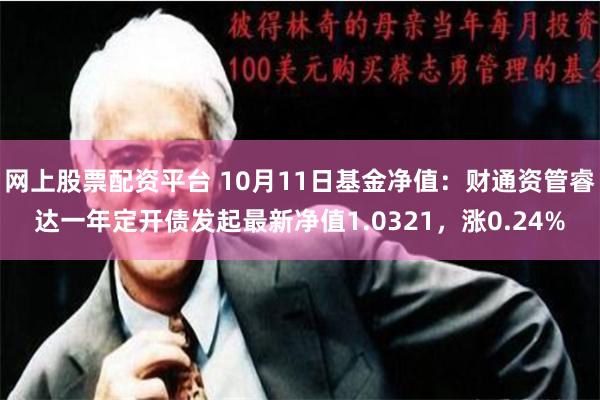 网上股票配资平台 10月11日基金净值：财通资管睿达一年定开债发起最新净值1.0321，涨0.24%