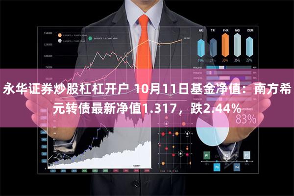 永华证券炒股杠杠开户 10月11日基金净值：南方希元转债最新净值1.317，跌2.44%