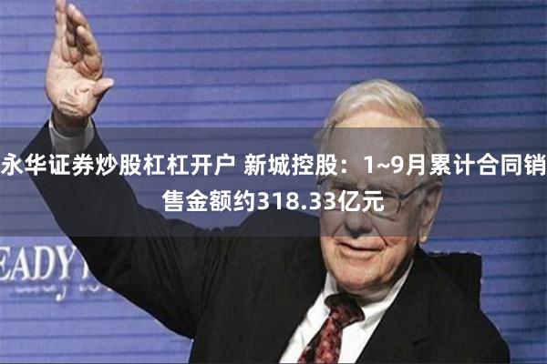 永华证券炒股杠杠开户 新城控股：1~9月累计合同销售金额约318.33亿元
