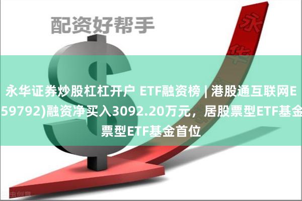 永华证券炒股杠杠开户 ETF融资榜 | 港股通互联网ETF(159792)融资净买入3092.20万元，居股票型ETF基金首位