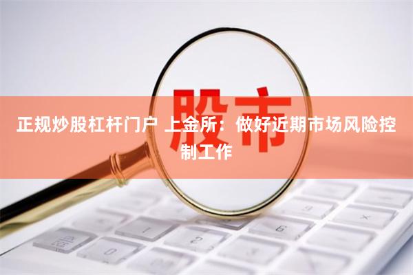 正规炒股杠杆门户 上金所：做好近期市场风险控制工作