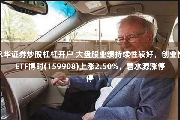 永华证券炒股杠杠开户 大盘股业绩持续性较好，创业板ETF博时(159908)上涨2.50%，碧水源涨停