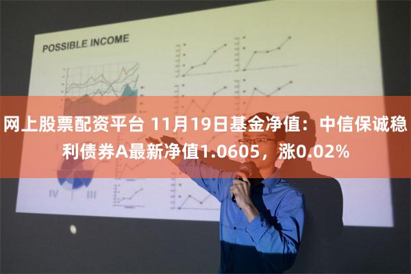 网上股票配资平台 11月19日基金净值：中信保诚稳利债券A最新净值1.0605，涨0.02%