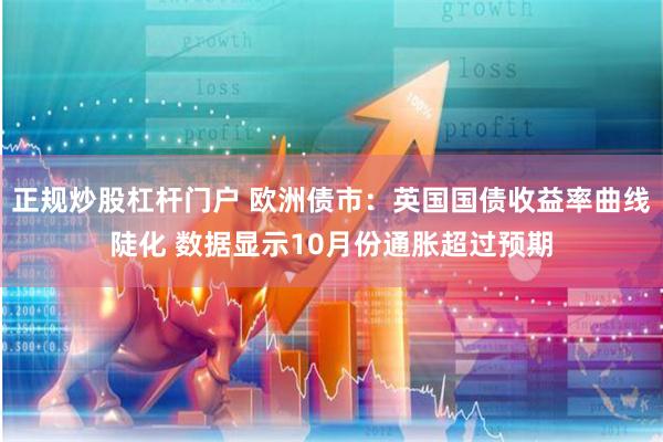 正规炒股杠杆门户 欧洲债市：英国国债收益率曲线陡化 数据显示10月份通胀超过预期