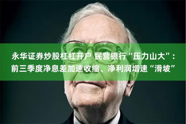 永华证券炒股杠杠开户 民营银行“压力山大”：前三季度净息差加速收缩、净利润增速“滑坡”