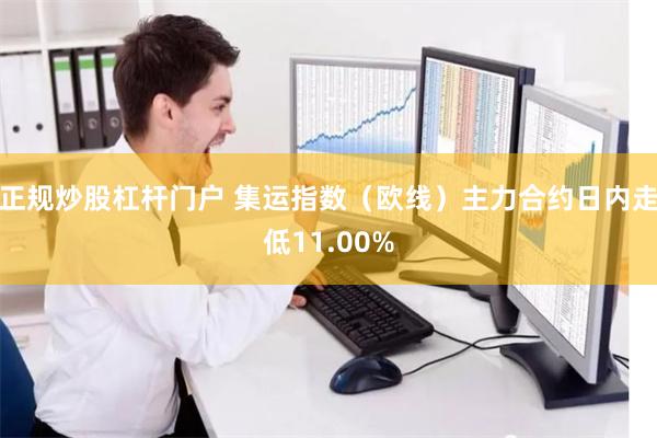 正规炒股杠杆门户 集运指数（欧线）主力合约日内走低11.00%