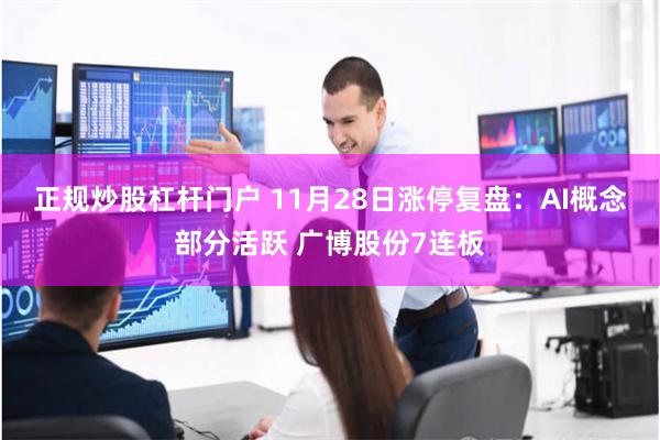 正规炒股杠杆门户 11月28日涨停复盘：AI概念部分活跃 广
