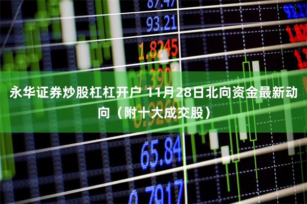 永华证券炒股杠杠开户 11月28日北向资金最新动向（附十大成