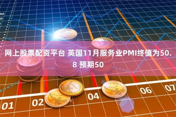 网上股票配资平台 英国11月服务业PMI终值为50.8 预期