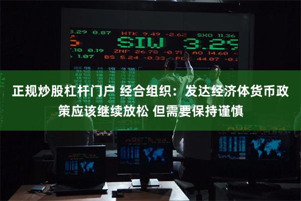 正规炒股杠杆门户 经合组织：发达经济体货币政策应该继续放松 