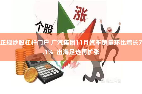 正规炒股杠杆门户 广汽集团11月汽车销量环比增长7.1%  出海足迹再扩张