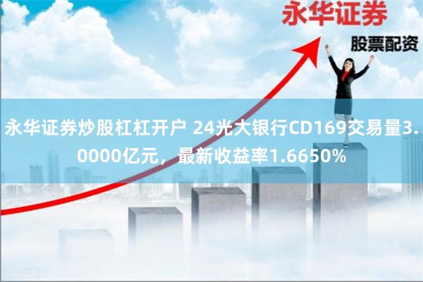 永华证券炒股杠杠开户 24光大银行CD169交易量3.0