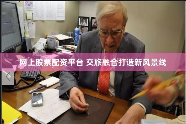 网上股票配资平台 交旅融合打造新风景线