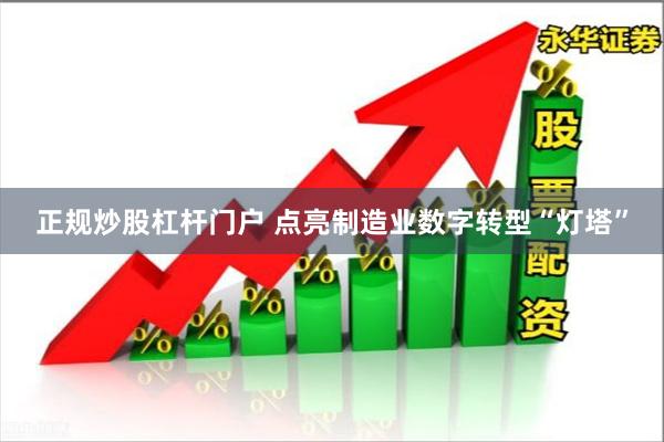 正规炒股杠杆门户 点亮制造业数字转型“灯塔”