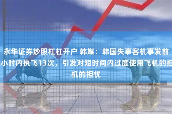 永华证券炒股杠杠开户 韩媒：韩国失事客机事发前48小时内