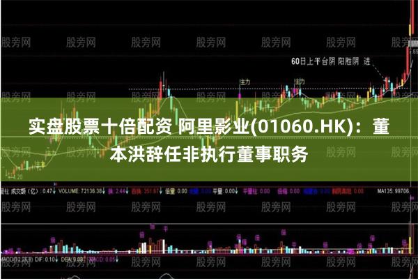 实盘股票十倍配资 阿里影业(01060.HK)：董本洪辞任非