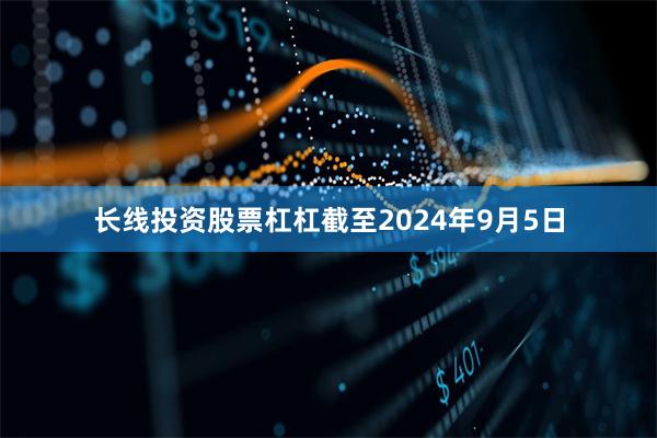 长线投资股票杠杠截至2024年9月5日
