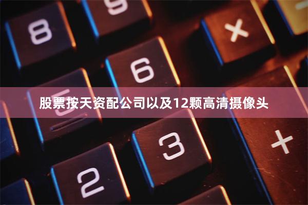 股票按天资配公司以及12颗高清摄像头