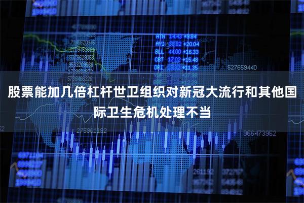 股票能加几倍杠杆世卫组织对新冠大流行和其他国际卫生危机处